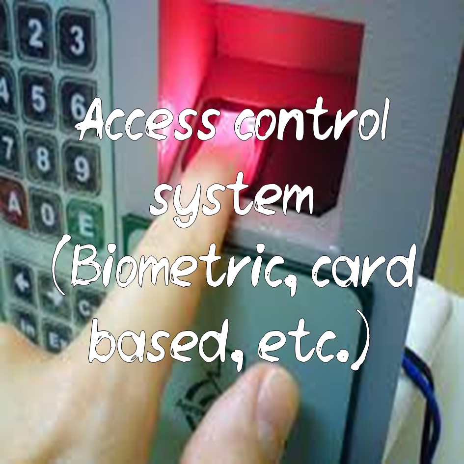 Access control system (Biometric, card based, etc.)
